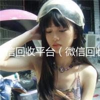 微信回收平台（微信回收平台喜羊羊）